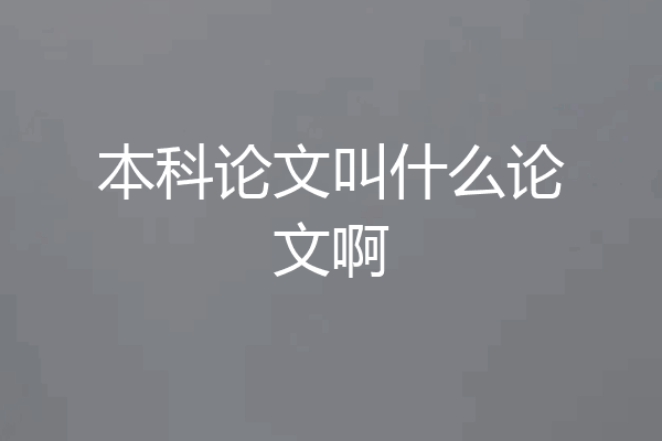本科论文叫什么论文啊