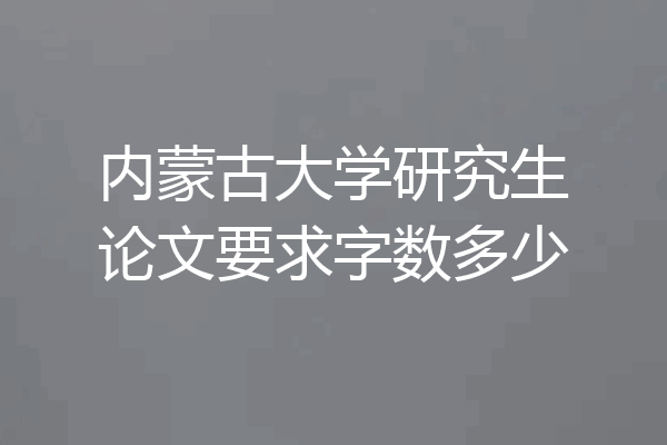 内蒙古大学研究生论文要求字数多少