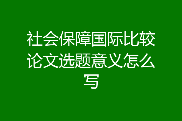 社会保障国际比较论文选题意义怎么写