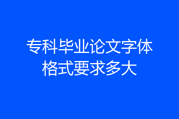 专科毕业论文字体格式要求多大