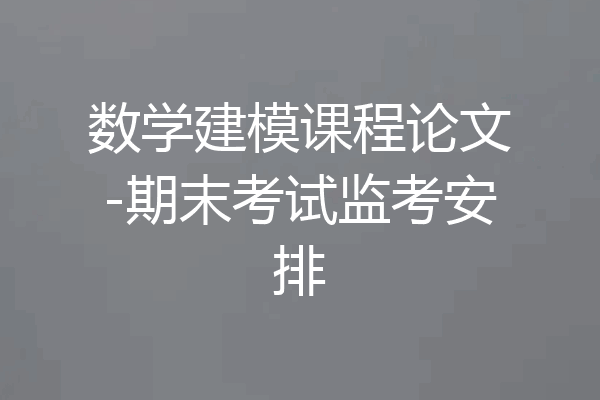 数学建模课程论文-期末考试监考安排
