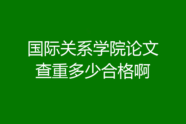 国际关系学院论文查重多少合格啊