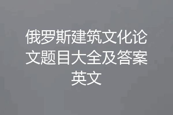 俄罗斯建筑文化论文题目大全及答案英文