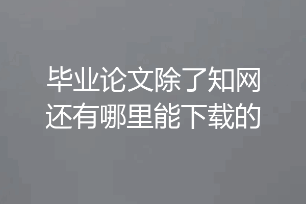 毕业论文除了知网还有哪里能下载的