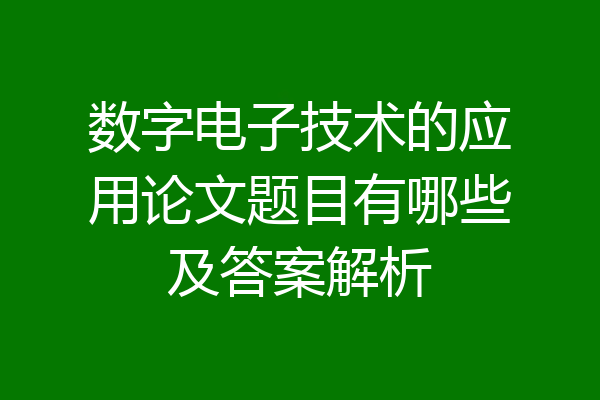 数字电子技术的应用论文题目有哪些及答案解析