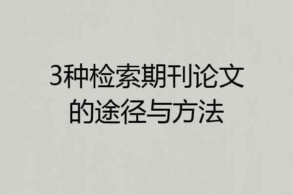 3种检索期刊论文的途径与方法