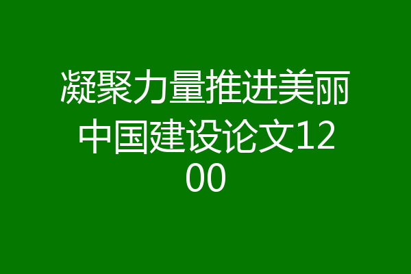 凝聚力量推进美丽中国建设论文1200