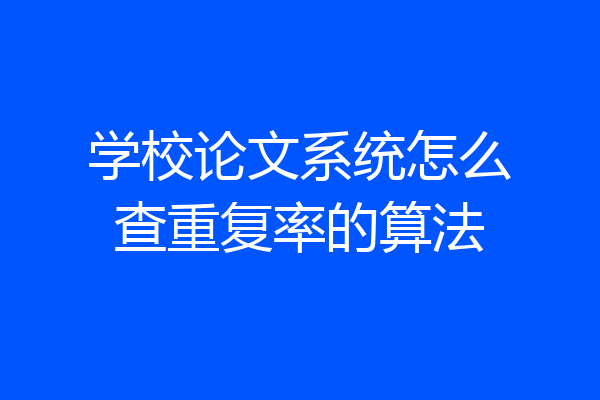 学校论文系统怎么查重复率的算法
