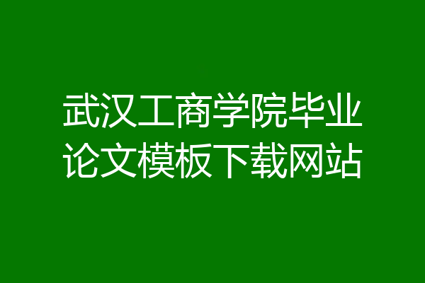 武汉工商学院毕业论文模板下载网站