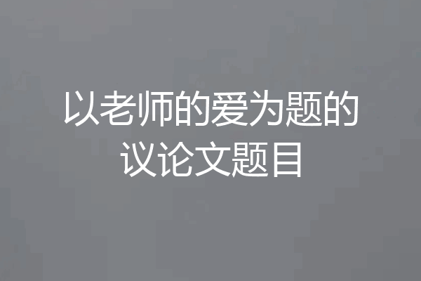 以老师的爱为题的议论文题目