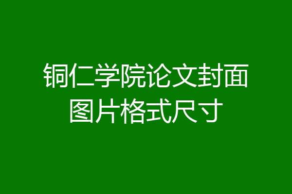 铜仁学院论文封面图片格式尺寸