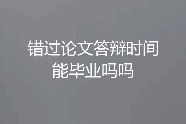 错过论文答辩时间能毕业吗吗