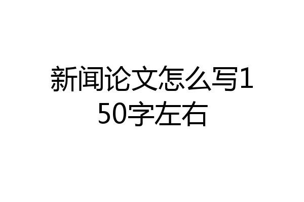 新闻论文怎么写150字左右