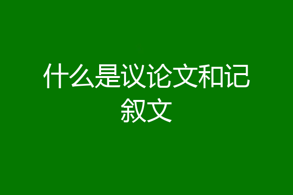 什么是议论文和记叙文