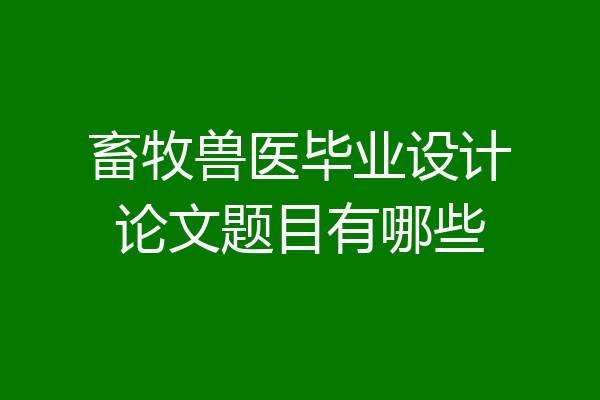 畜牧兽医毕业设计论文题目有哪些