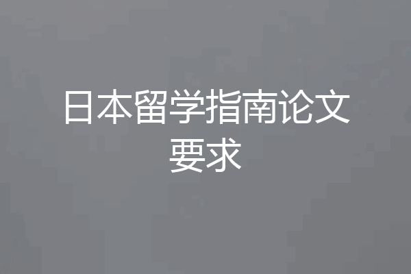 日本留学指南论文要求
