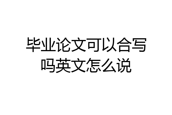 毕业论文可以合写吗英文怎么说