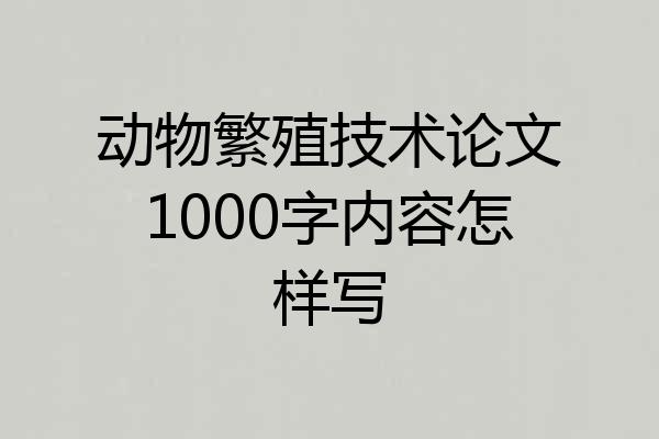 动物繁殖技术论文1000字内容怎样写