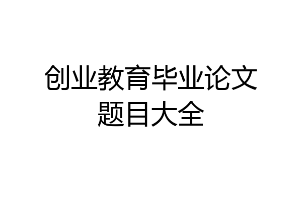 创业教育毕业论文题目大全