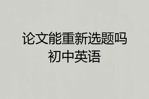 论文能重新选题吗初中英语