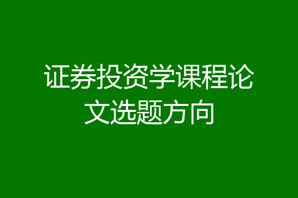 证券投资学课程论文选题方向