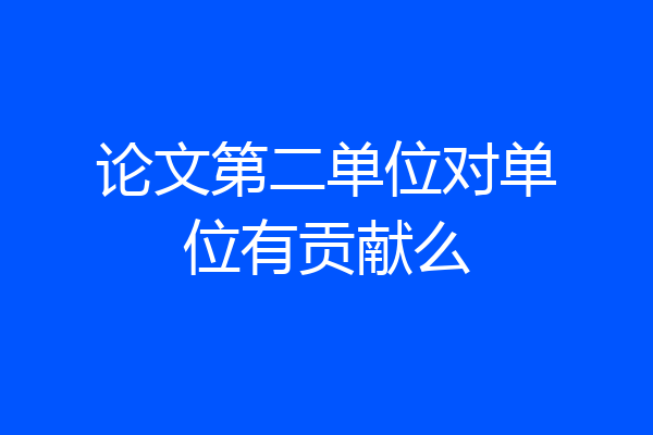 论文第二单位对单位有贡献么
