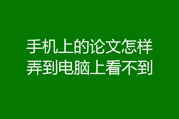 手机上的论文怎样弄到电脑上看不到