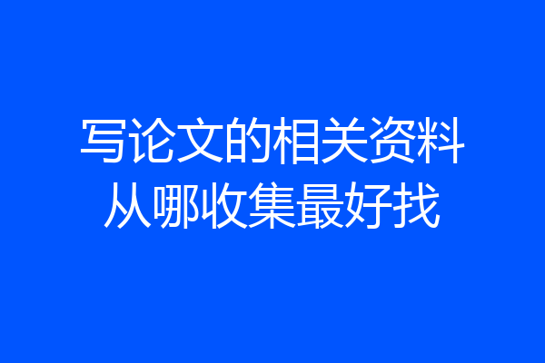 写论文的相关资料从哪收集最好找