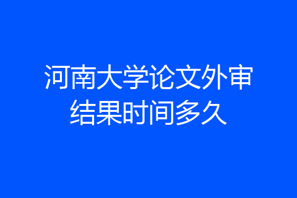 河南大学论文外审结果时间多久