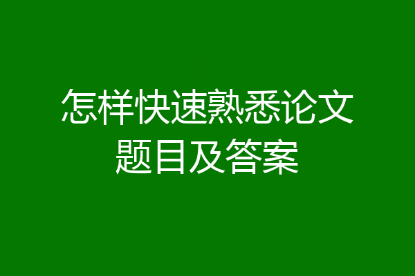 怎样快速熟悉论文题目及答案