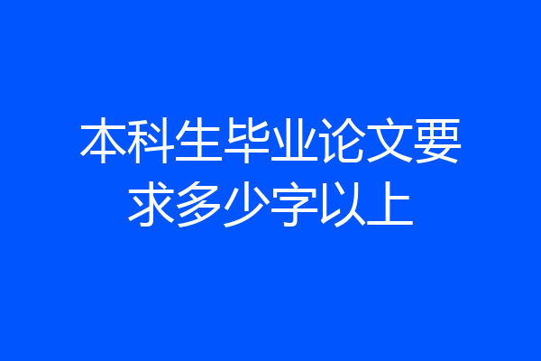 本科生毕业论文要求多少字以上