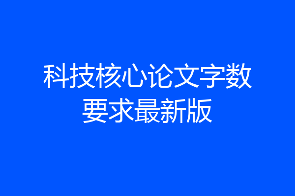 科技核心论文字数要求最新版