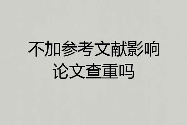 不加参考文献影响论文查重吗