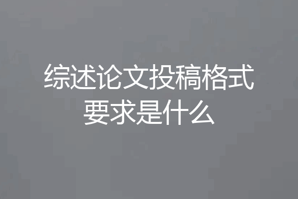 综述论文投稿格式要求是什么