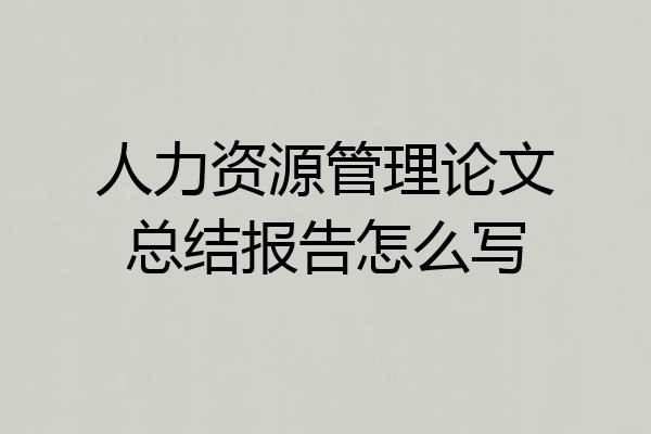 人力资源管理论文总结报告怎么写