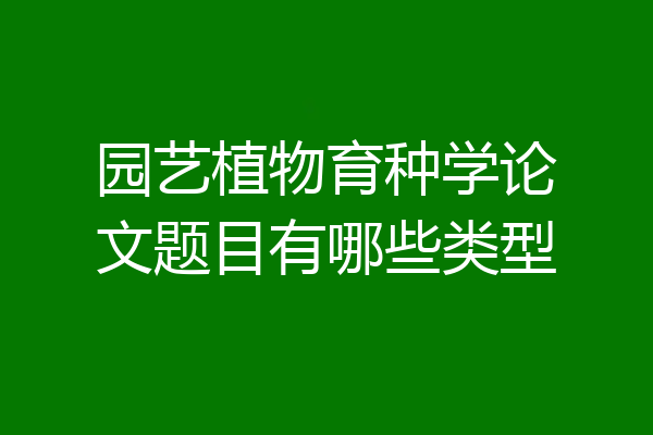 园艺植物育种学论文题目有哪些类型