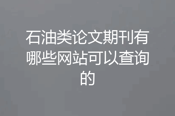 石油类论文期刊有哪些网站可以查询的