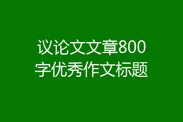 议论文文章800字优秀作文标题