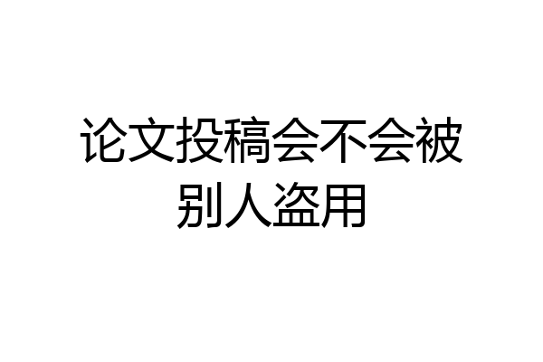论文投稿会不会被别人盗用