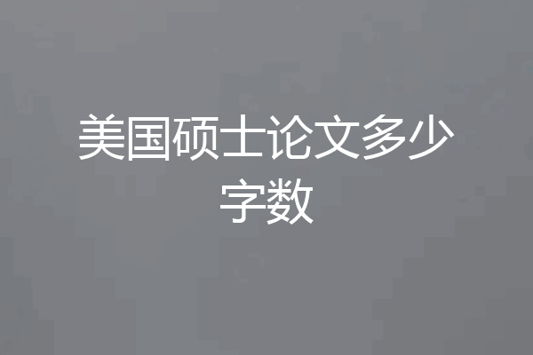 美国硕士论文多少字数