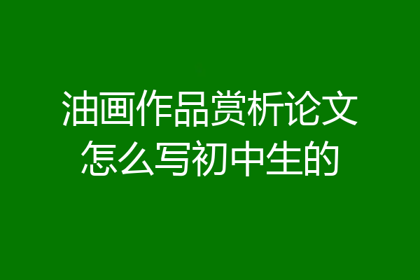 油画作品赏析论文怎么写初中生的