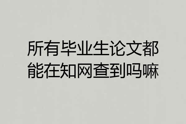 所有毕业生论文都能在知网查到吗嘛