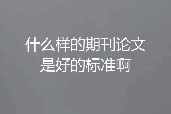 什么样的期刊论文是好的标准啊