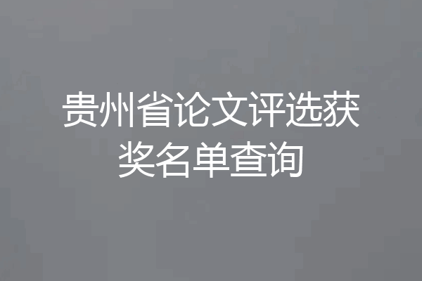 贵州省论文评选获奖名单查询