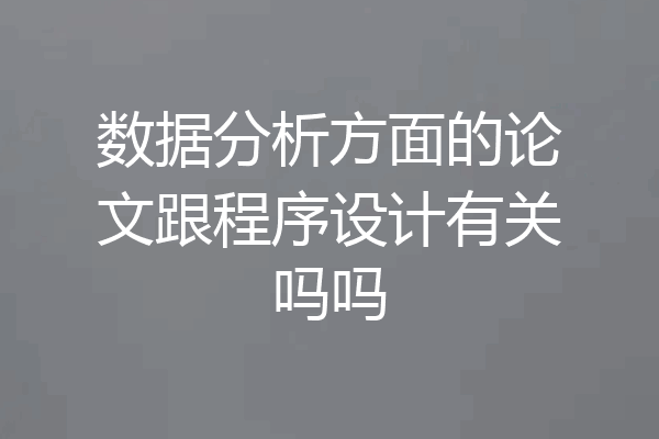 数据分析方面的论文跟程序设计有关吗吗