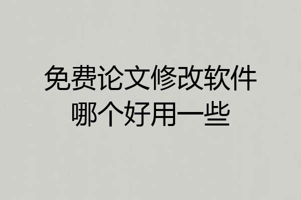 免费论文修改软件哪个好用一些