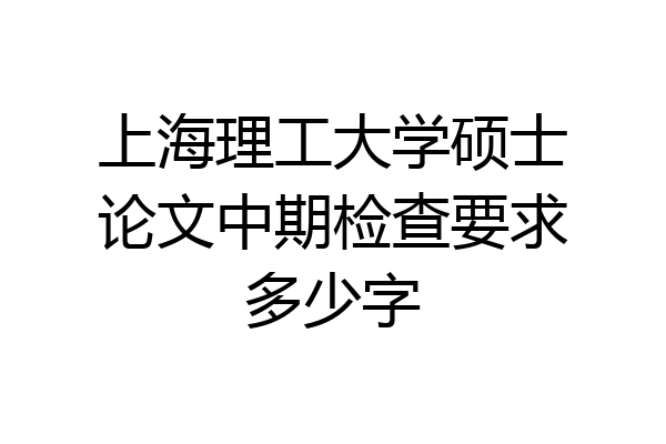 上海理工大学硕士论文中期检查要求多少字