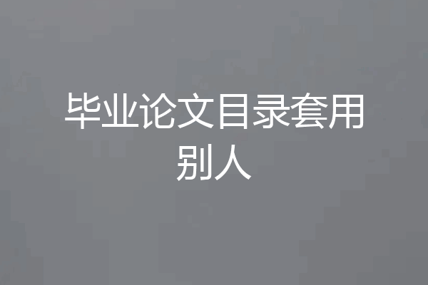毕业论文目录套用别人