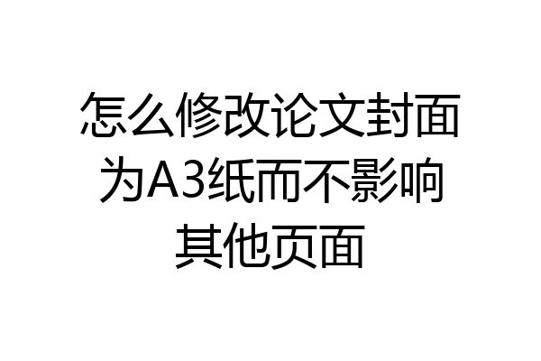怎么修改论文封面为A3纸而不影响其他页面