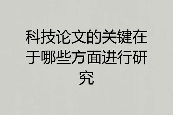 科技论文的关键在于哪些方面进行研究